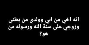 يحل اللغز أنه أخي من أبي وابني من رحم وزوجي في سنة الله ورسوله فمن هو؟
