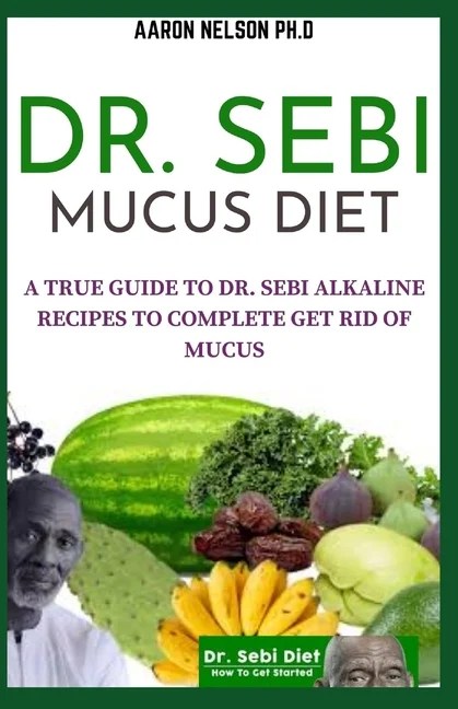 Dr. Sebi Mucus Diet A True Guide to Dr. Sebi Alkaline Recipes to