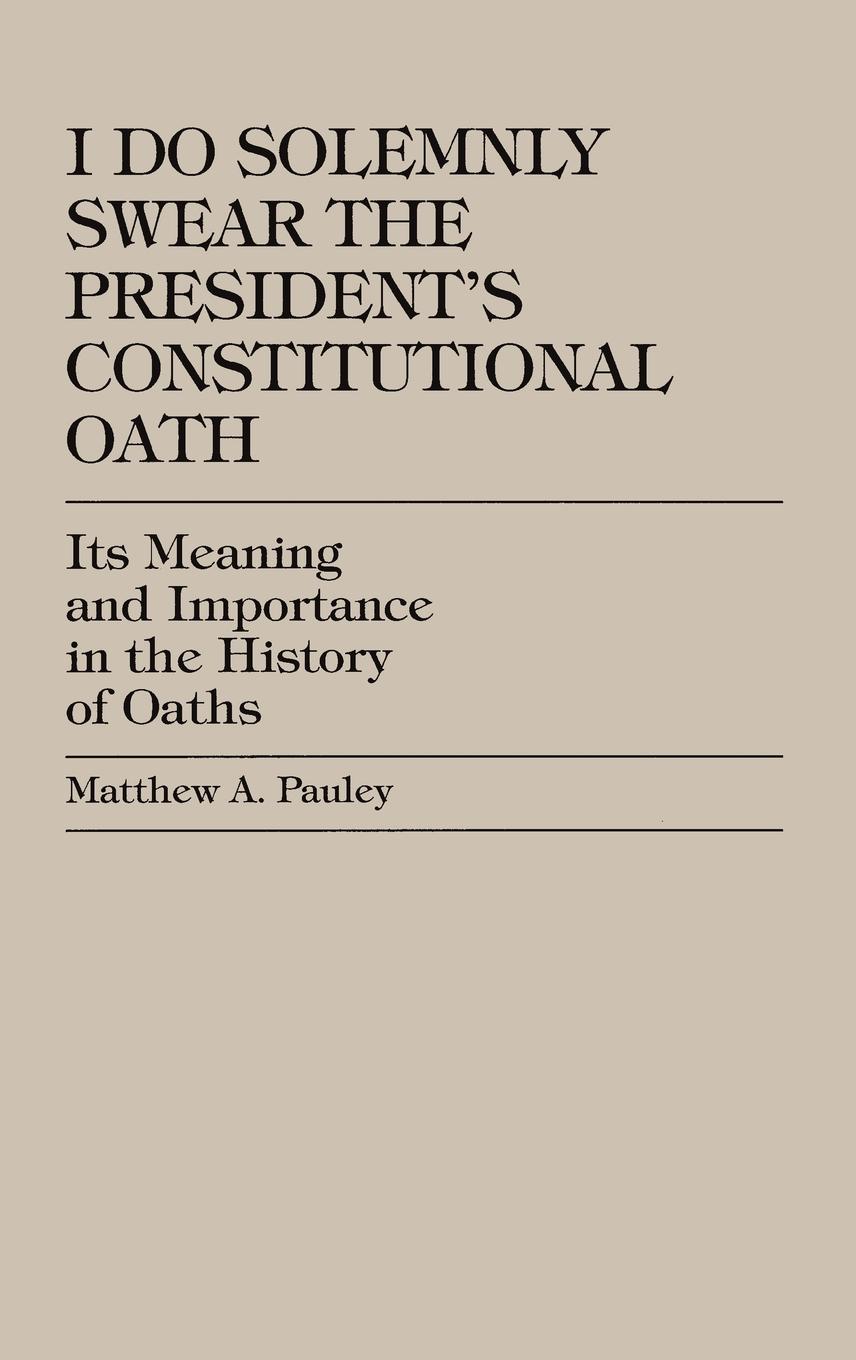 I Do Solemnly Swear The President's Constitutional Oath Its Meaning I Do Solemnly Swear The President's Constitutional Oath Its Meaning