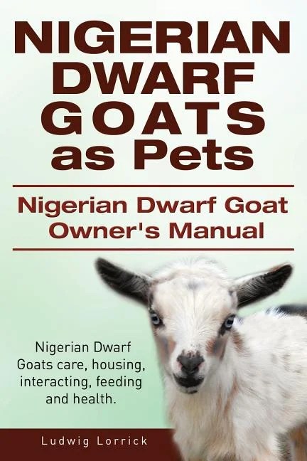 Nigerian Dwarf Goats as Pets. Nigerian Dwarf Goat Owners Manual