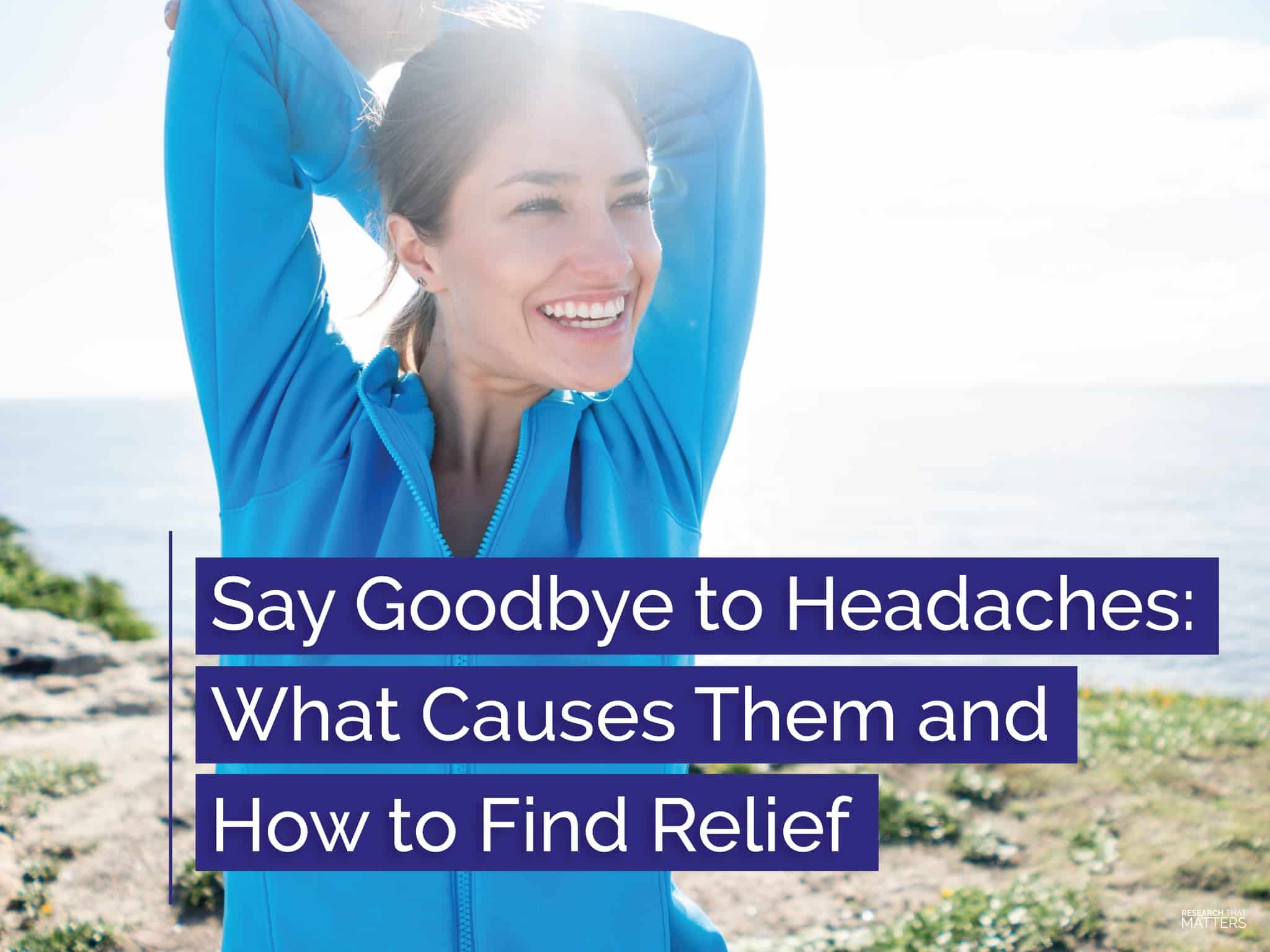 Say Goodbye to Headaches What Causes Them and How to Find Relief