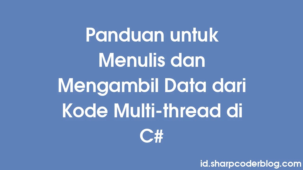 Panduan untuk Menulis dan Mengambil Data dari Kode Multithread di C Sharp Coder Blog