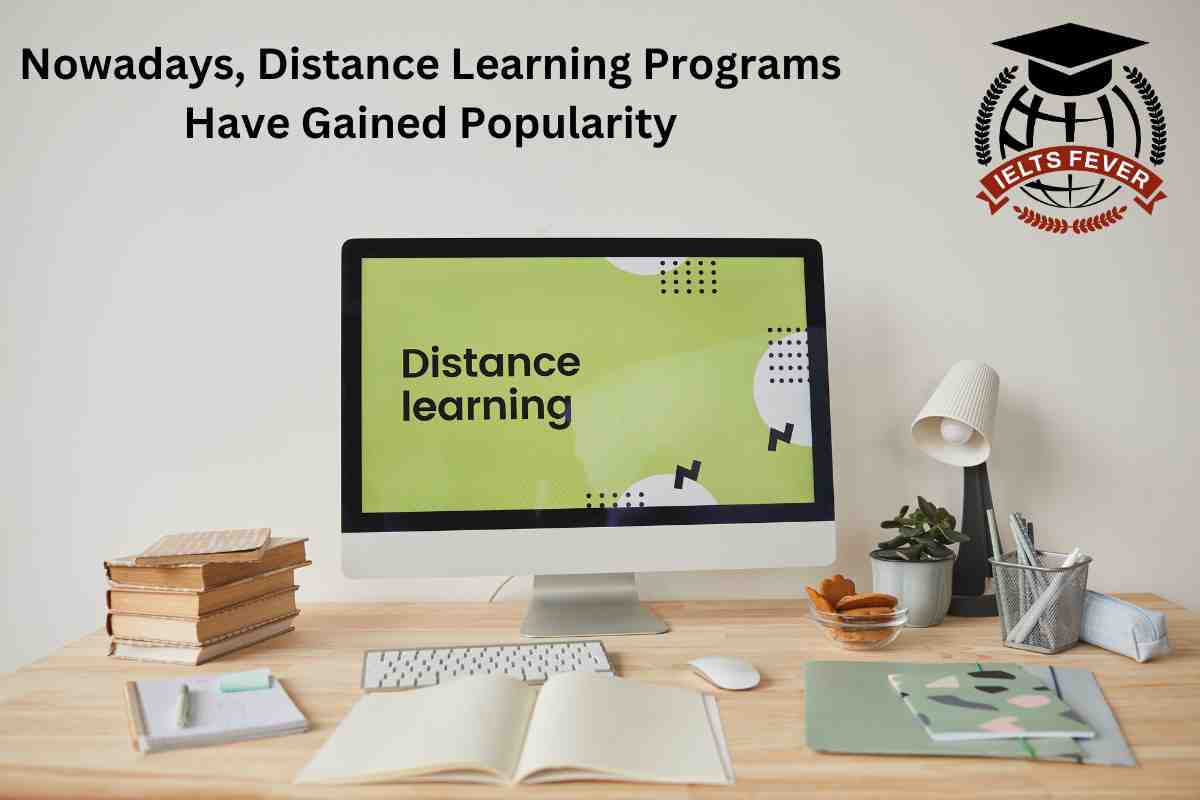 Nowadays, Distance Learning Programs Have Gained Popularity IELTS Fever