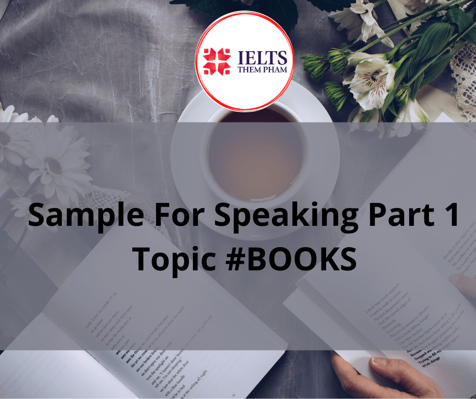 SAMPLE PART 1 SPEAKING TOPIC BOOKS IELTS Thêm Phạm