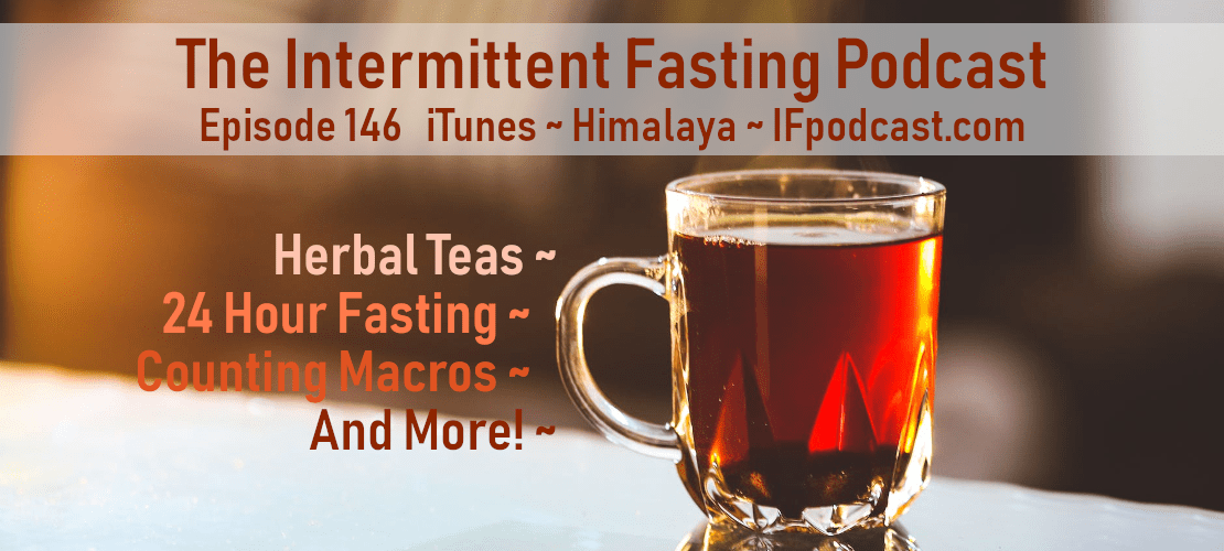 Episode 146 Herbal Teas, 24 Hour Fasting, Counting Macros And More