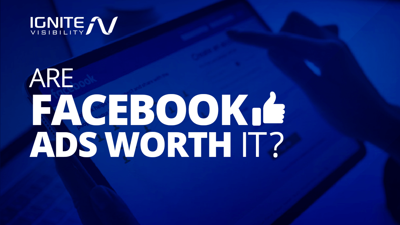 Are Facebook Ads Worth It? Do Facebook Ads Work? Ignite Visibility