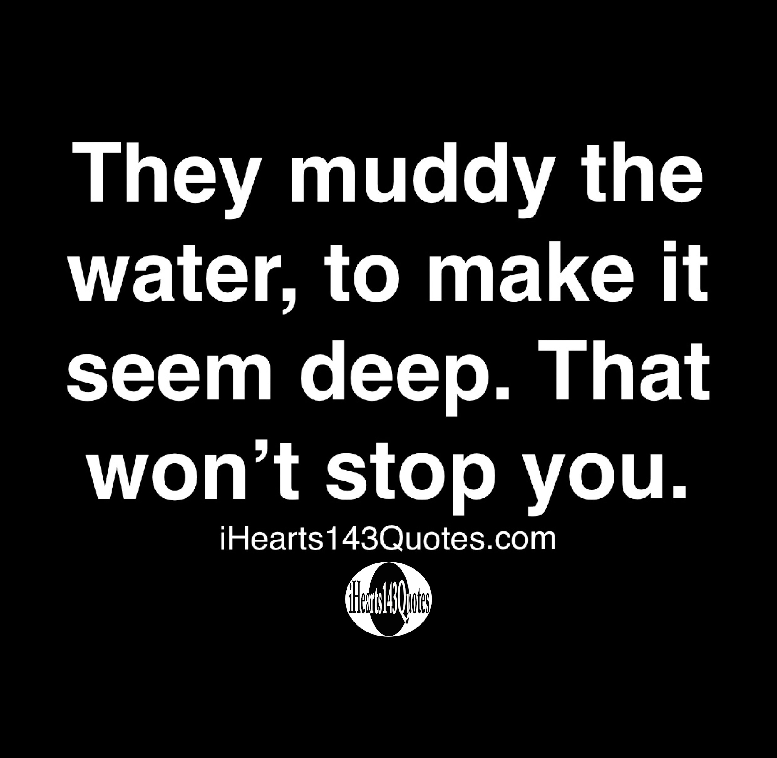 They muddy the water, to make it seem deep. That won't stop you