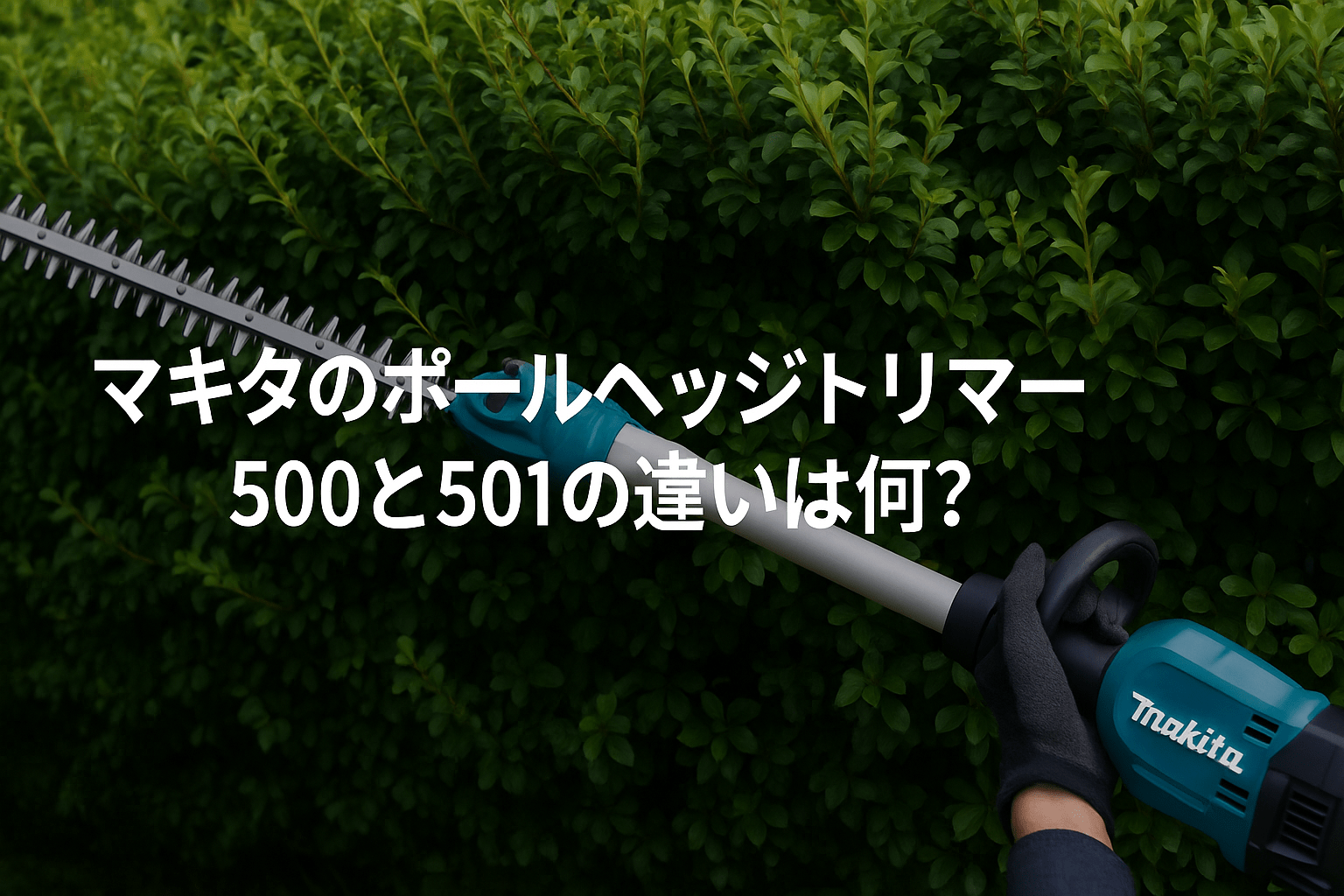 マキタのポールヘッジトリマー500と501の違いは何？どちらがおすすめか 気になる人気話題の商品