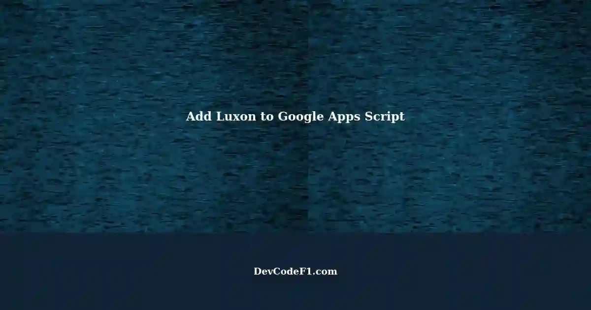 Adding Luxon Library to Google Apps Script A StepbyStep Guide