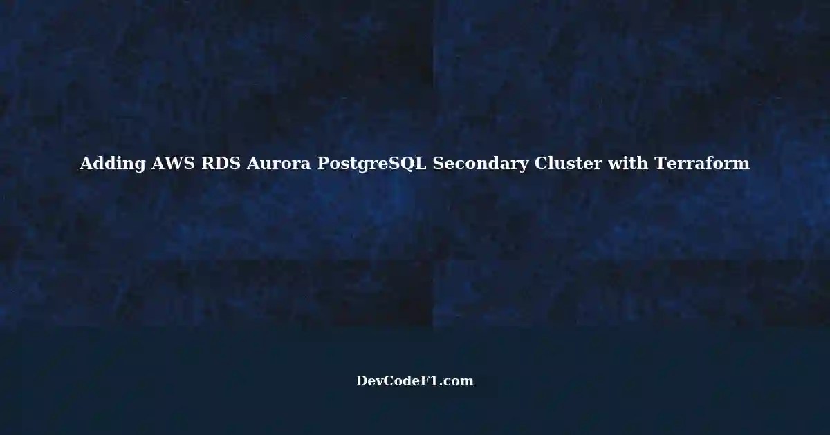 Adding a Secondary Cluster to an Existing AWS RDS Aurora PostgreSQL