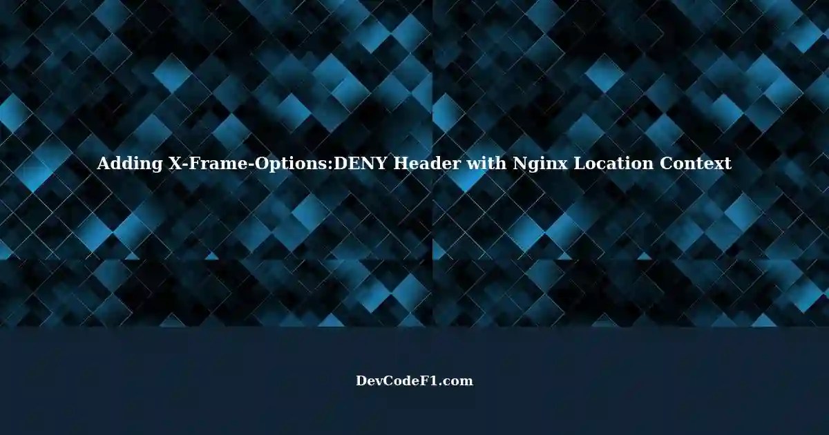Applying Nginx Location Context for Adding XFrameOptionsDENY Header