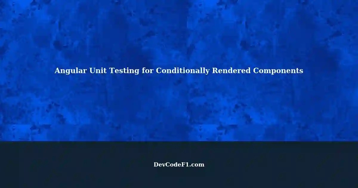 Conditionally Rendered Information in Angular Unit Testing Solutions