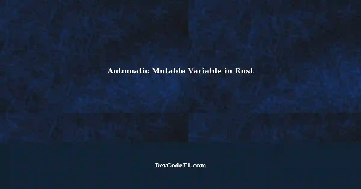 Understanding Automatic Mutable Variable in Rust