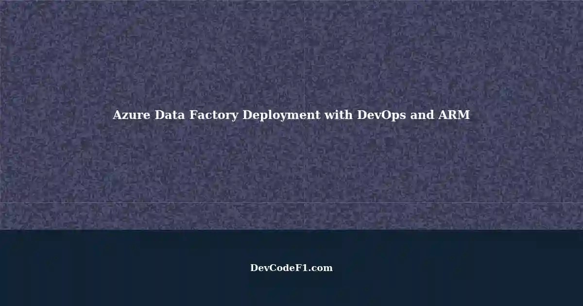 Deploying Azure Data Factory using DevOps and ARM Template Parameters