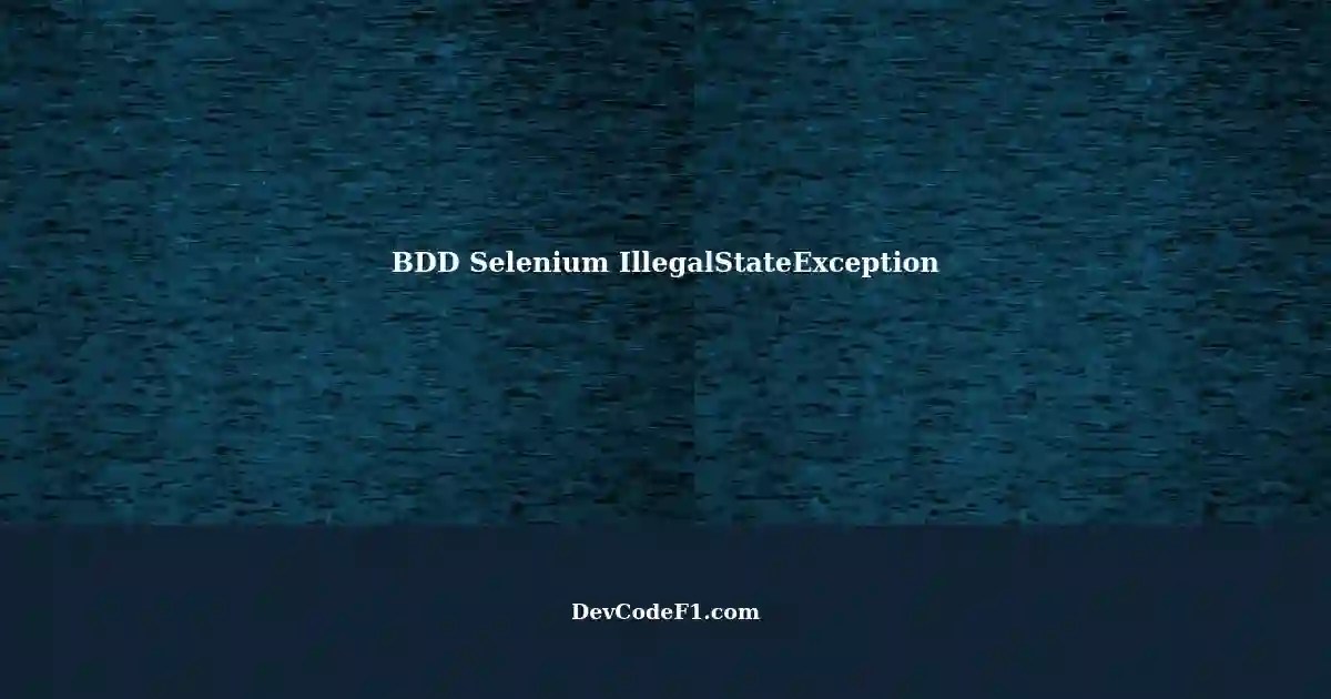 Resolving IllegalStateException in BDD Selenium Test using DriverManager