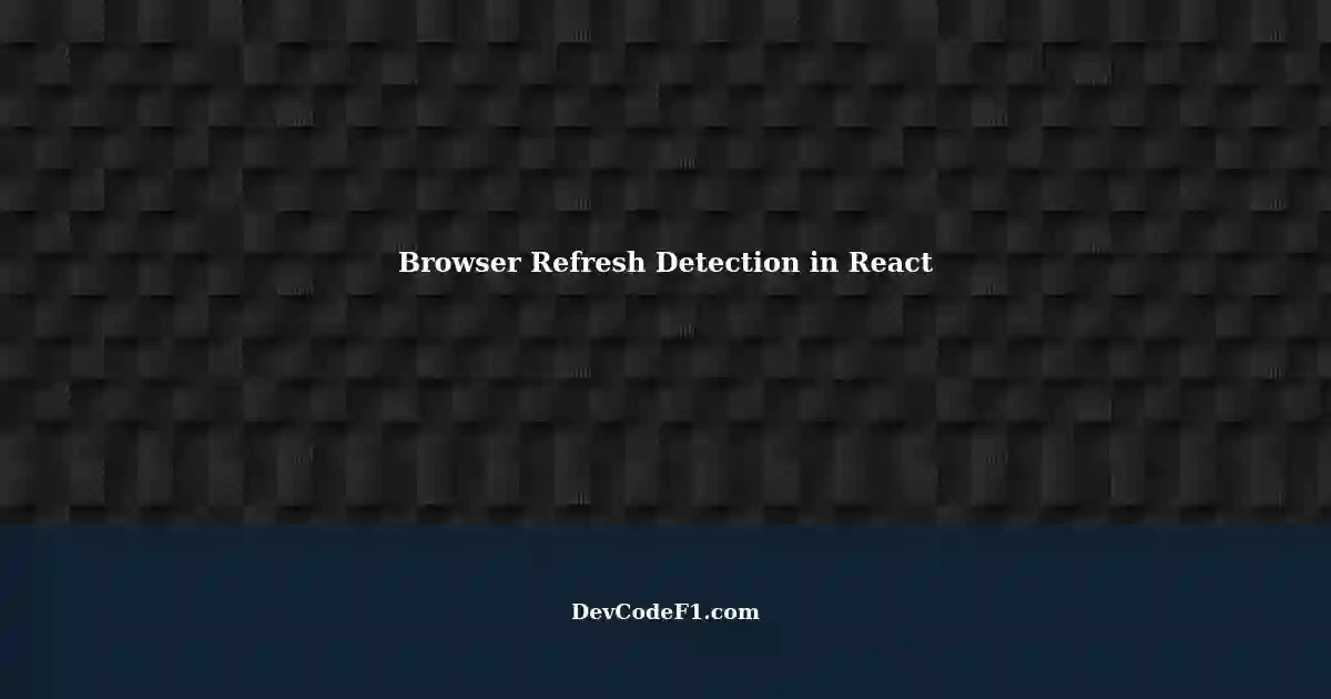 Detecting Browser Refresh and New Tab in React Security Reasons