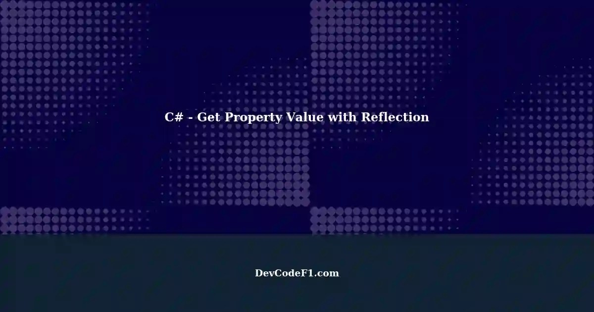 C Get Property Value of Generic Type Class Name Reflection?