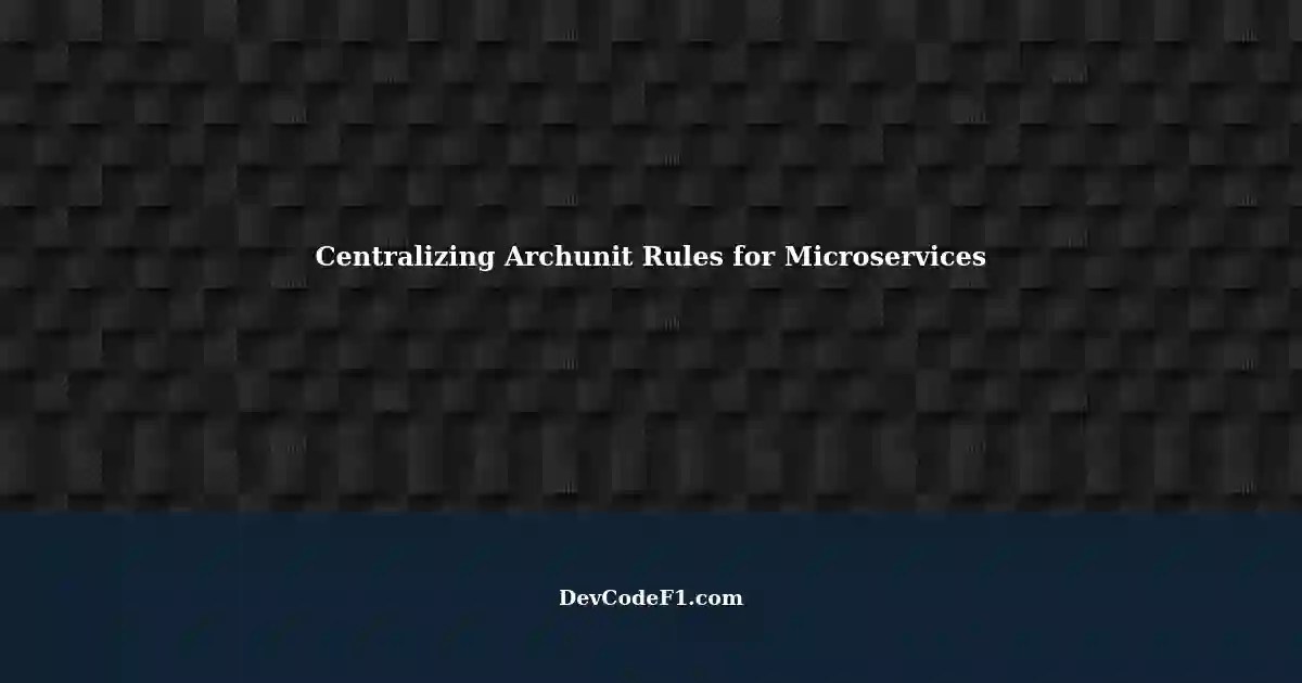 Centralizing Archunit Rules for Microservices Enforcing Consistency