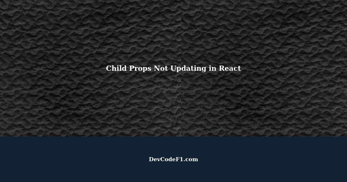 Child Props Not Updating in React with useState and useEffect