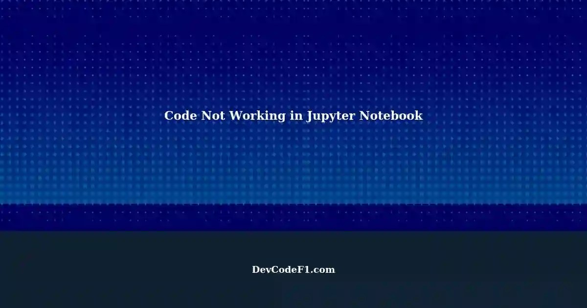 Troubleshooting Code Not Working in Python Jupyter Notebook
