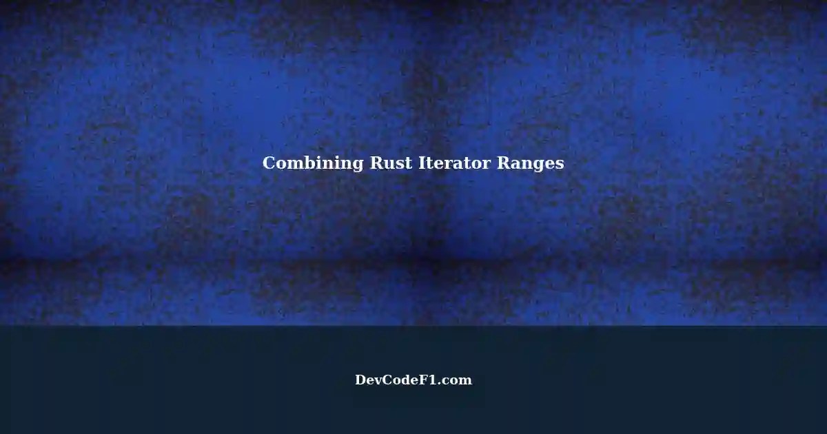 Combining Multiple Iterator Ranges in Rust A Solution