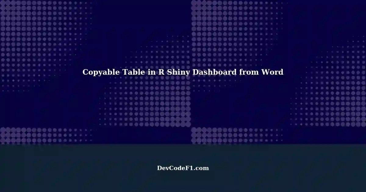 Creating a Copyable Table in R Shiny Dashboard from a Word Document