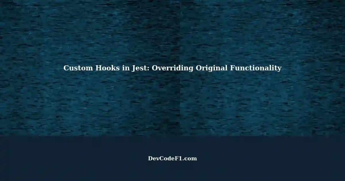 Troubleshooting Custom Hooks in Jest Overriding Original Functionality