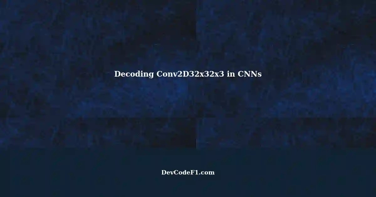 Understanding the Meaning of Conv2D32x32x3 in CNN Architecture