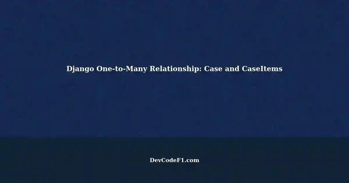 Updating a Django Model Relationship between Case and CaseItems