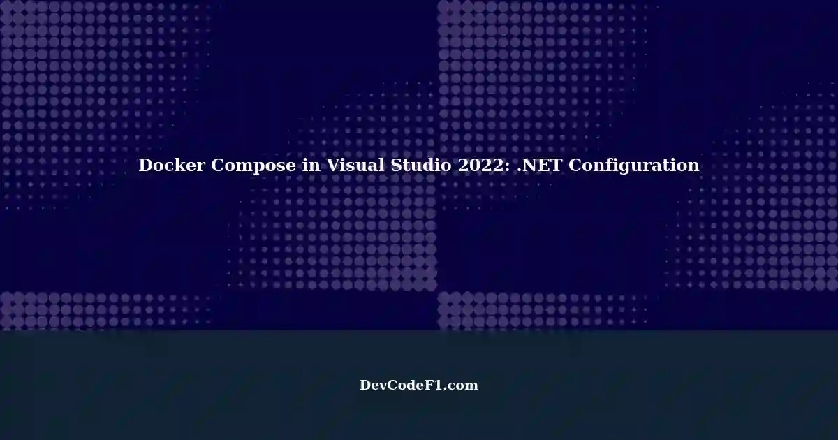 Docker Compose in Visual Studio 2022 Creating a Framework 4.7.2 Project with Multiple
