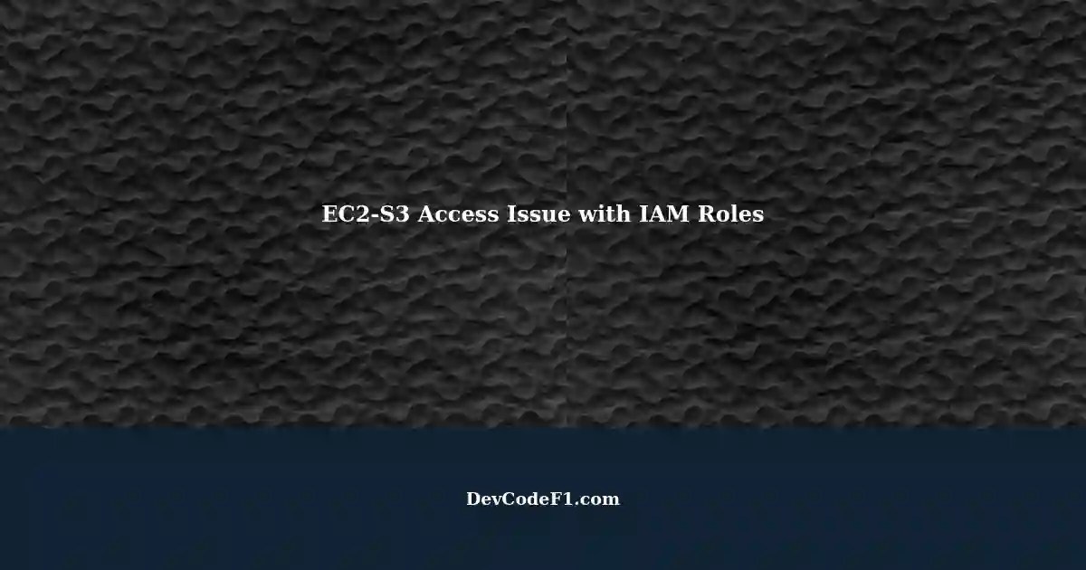 EC2 Instances Unable to Access S3 Bucket Properly Configuring IAM Roles