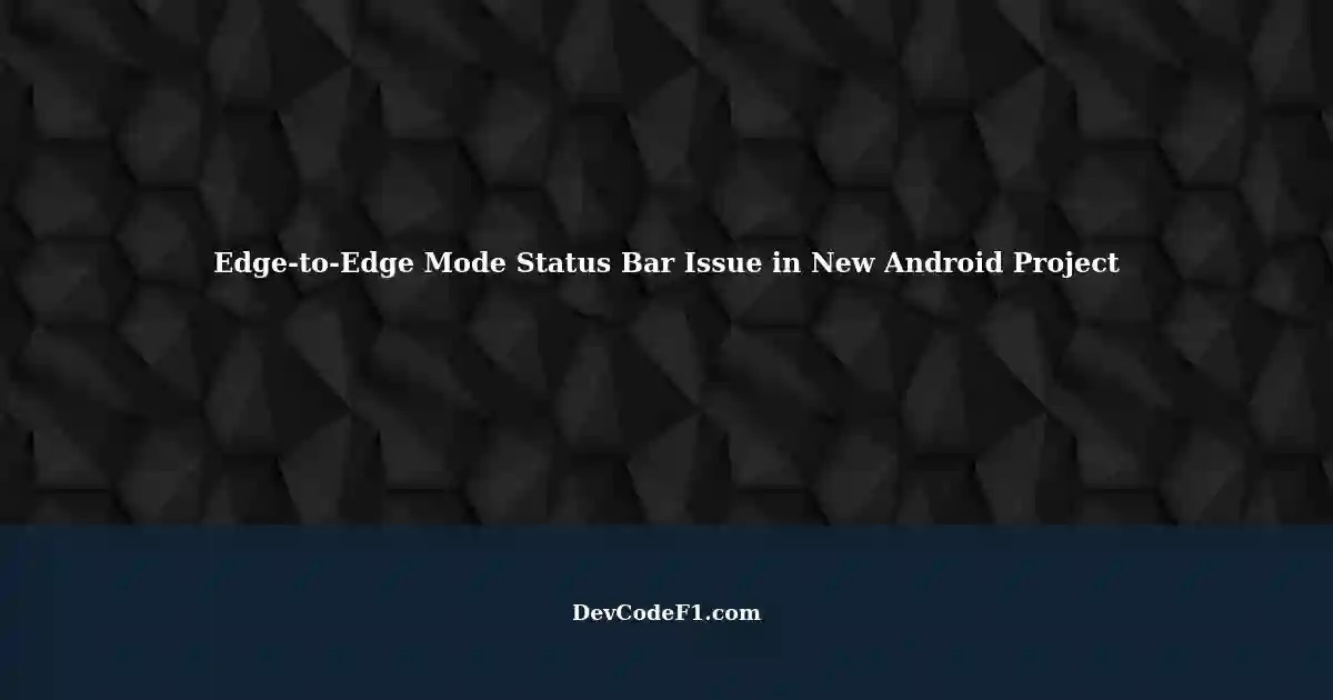 Resolving Hidden Status Bar in EdgetoEdge Mode in New Android Project