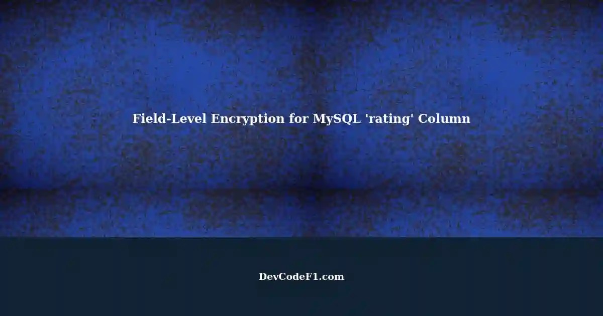 Implementing FieldLevel Encryption for the 'rating' Column in MySQL