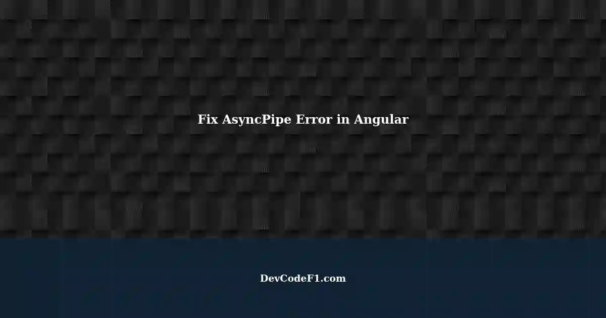 Fixing Invalid Pipe Argument 14pipeAsyncPipe Error in Angular Project