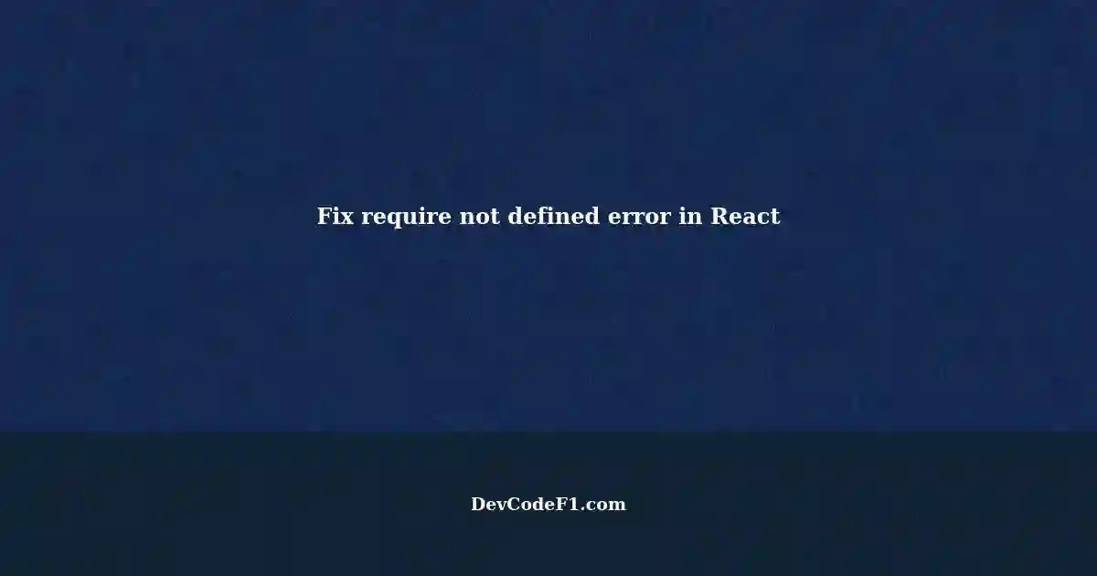 Troubleshooting Uncaught ReferenceError require is not defined in React