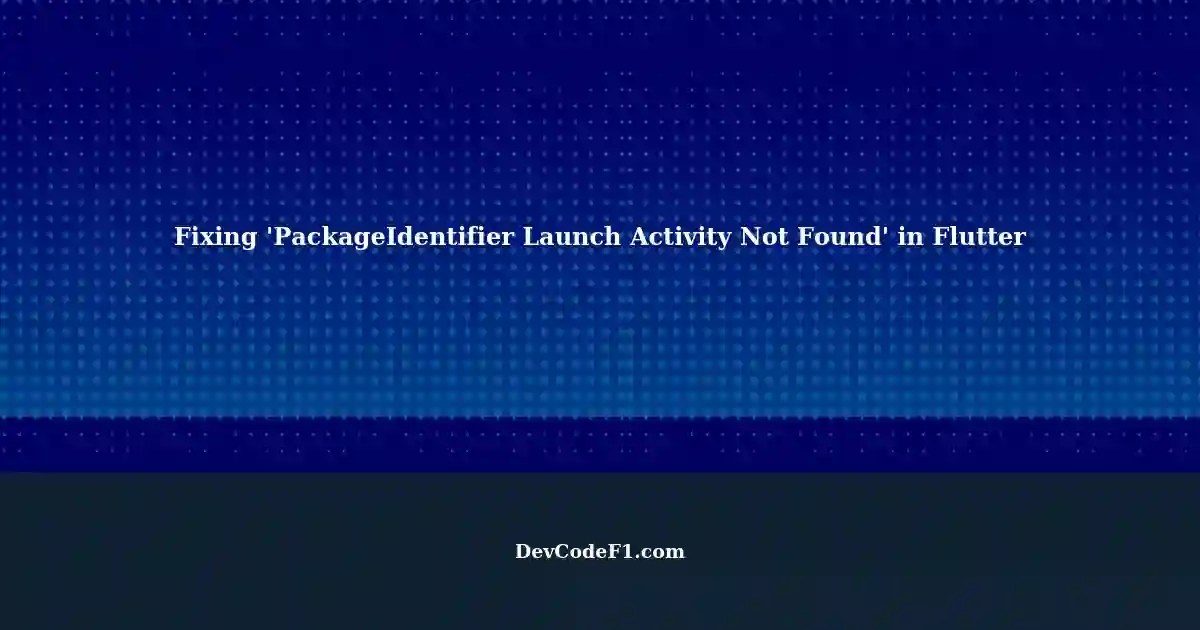 Resolving 'PackageIdentifier Launch Activity Not Found' Error in