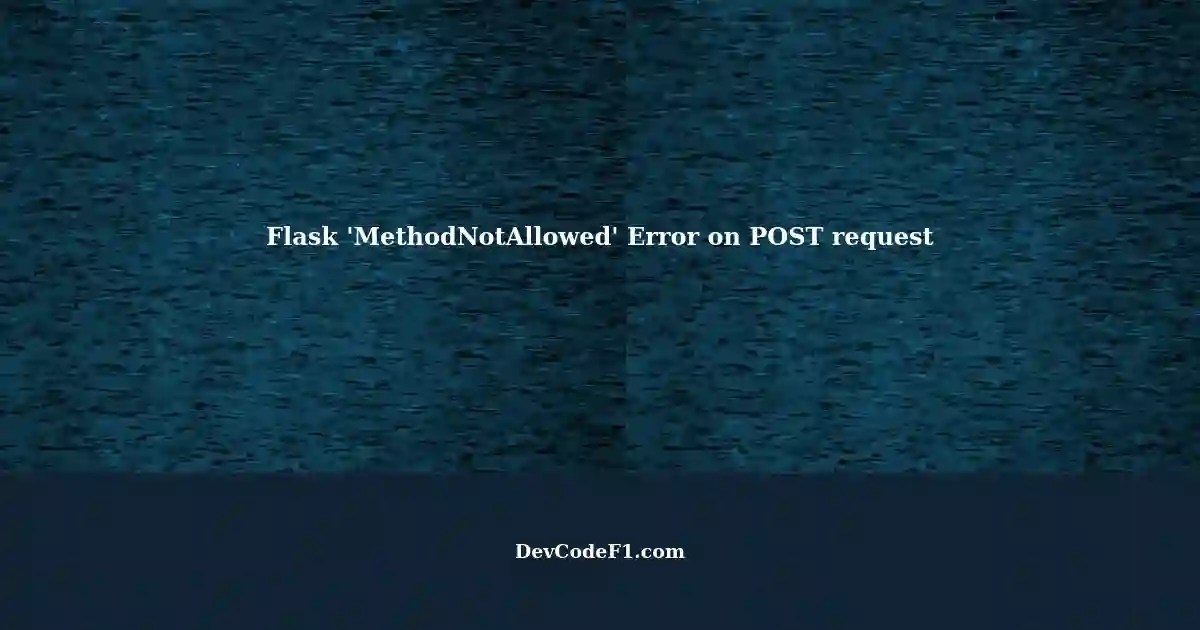 Flask Server Responds with 'MethodNotAllowed' Error for POST Request to