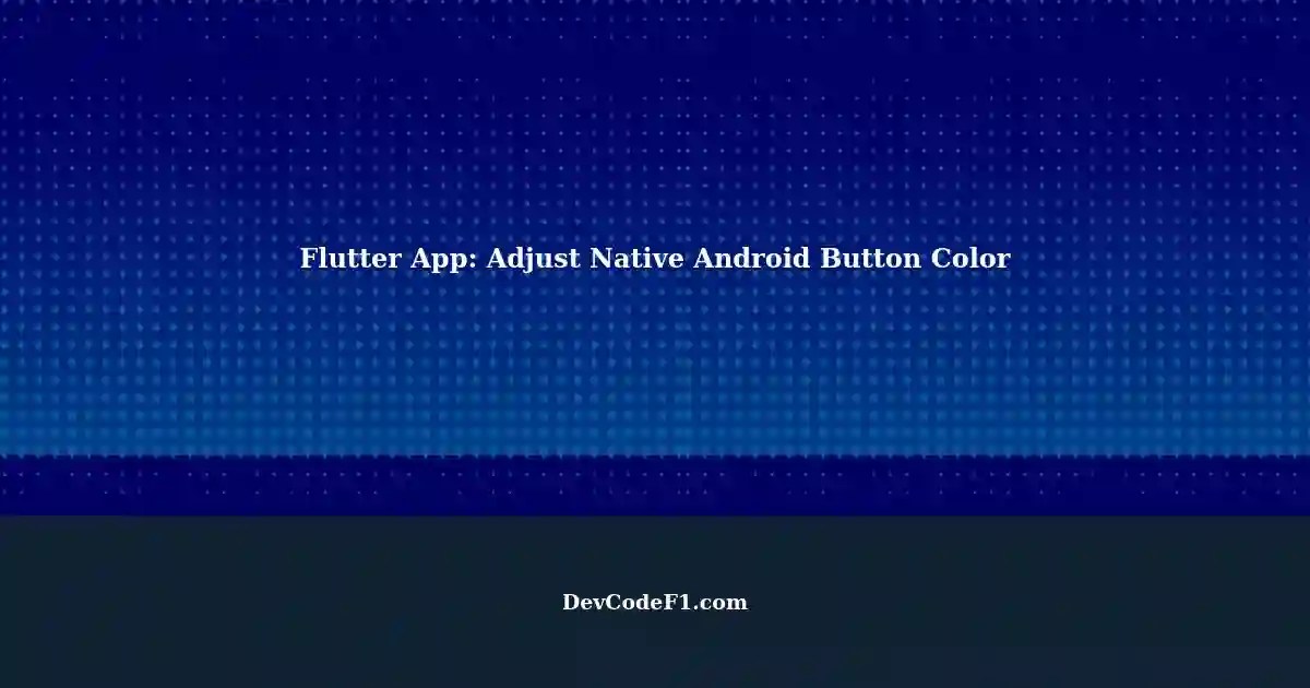 Adjust Background Color of Native Android Buttons in Flutter App