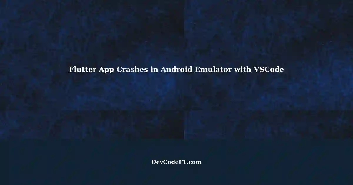 Troubleshooting Flutter App Crashes in Android Emulator using VSCode