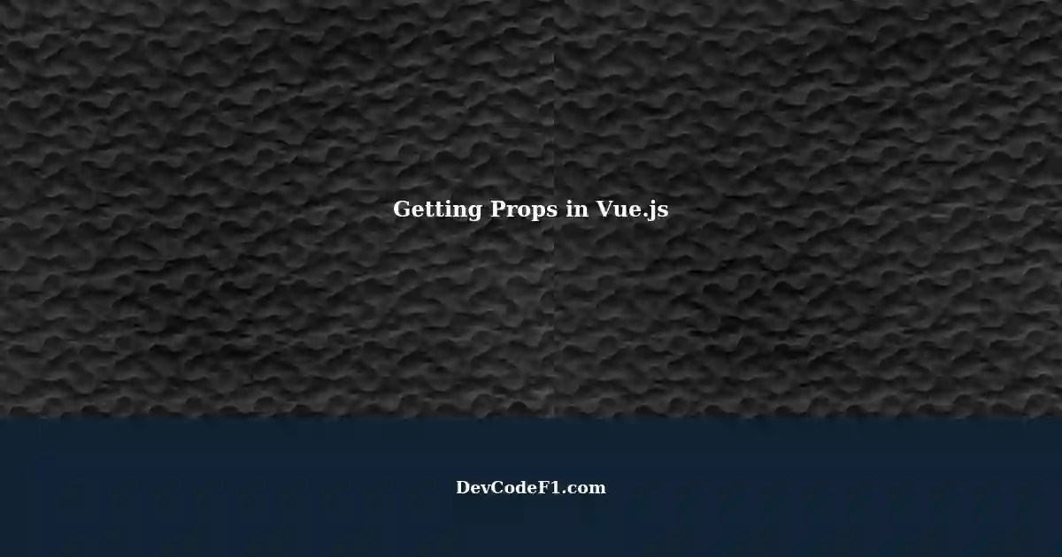 Unable to Get Props in Vue.js A Guide for Parent and Child Components