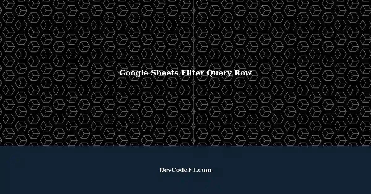 Adding Filter Query Row with Google Sheets A StepbyStep Guide
