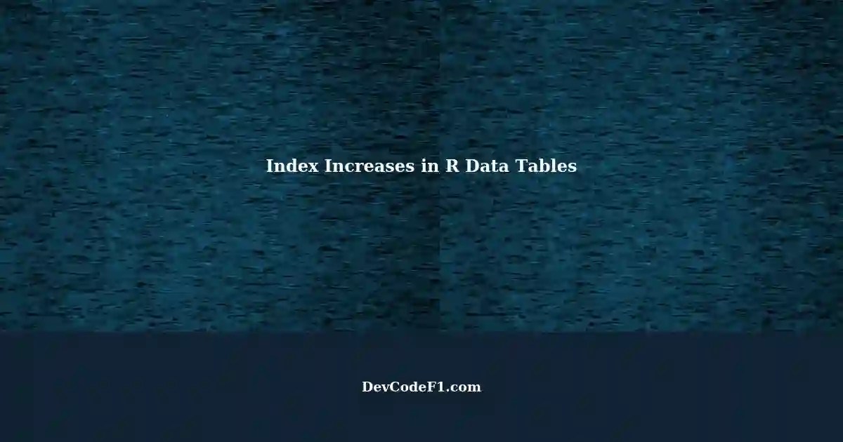 Understanding Index Increases in R Data Tables