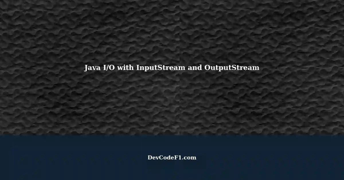 Using InputStream and OutputStream in Java A Detailed Guide
