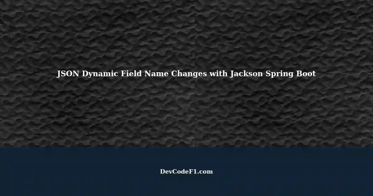 Dynamic Field Name Changes in JSON Deserialization using Jackson Spring