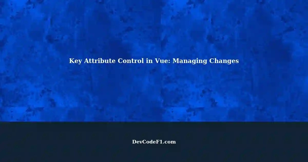 Key Attribute Control Component Refresh in Vue Handling Key Value