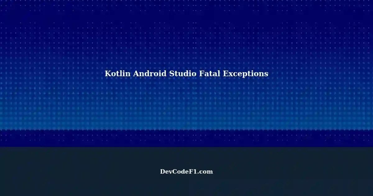Fixing Fatal Exceptions in Kotlin Android Studio