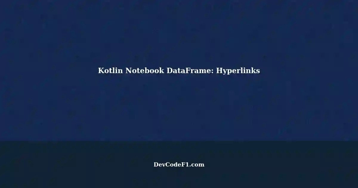 Creating Navigable Hyperlinks with Kotlin Notebook DataFrame