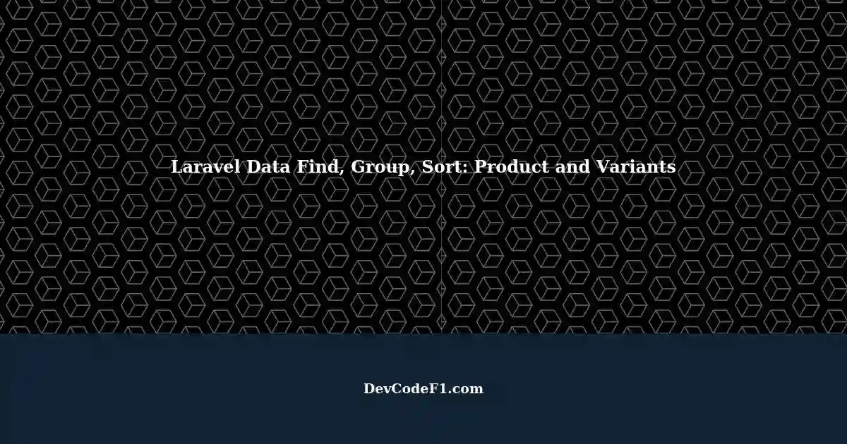 Find, Group, and Sort Data in Laravel Two Tables, One Product and Its Variants