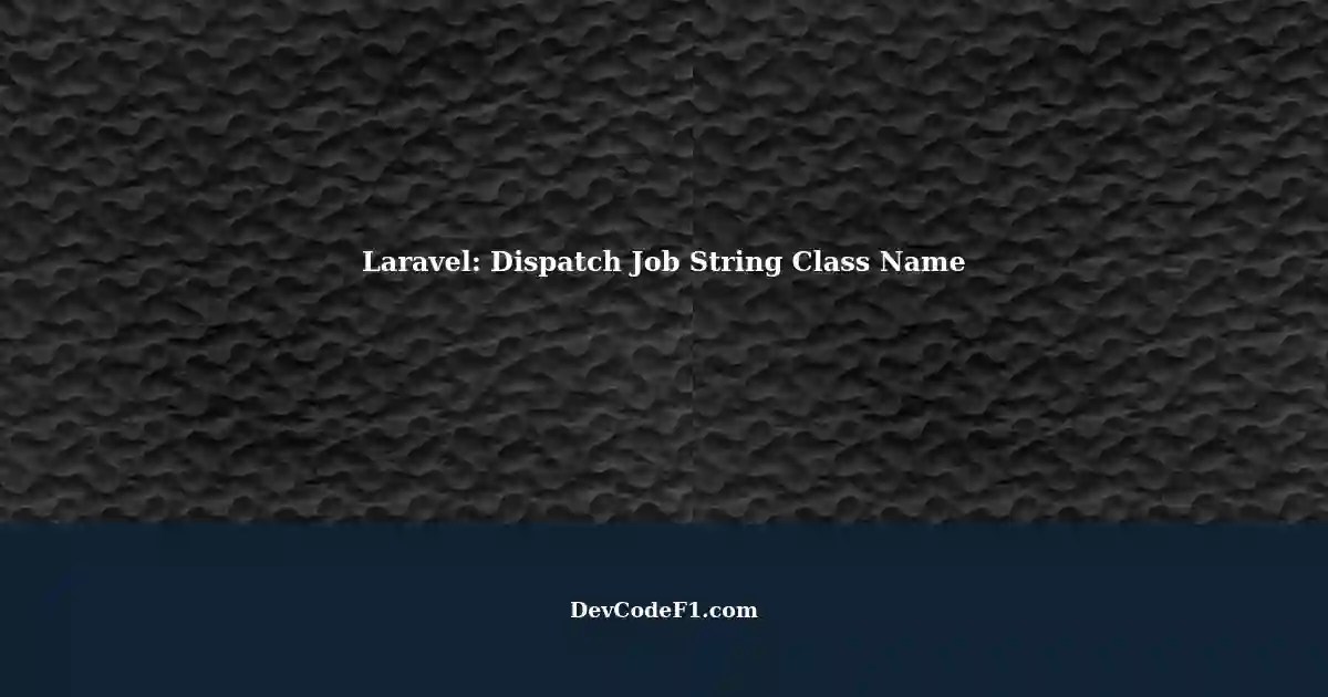 Dispatching Job String Class Name in Laravel