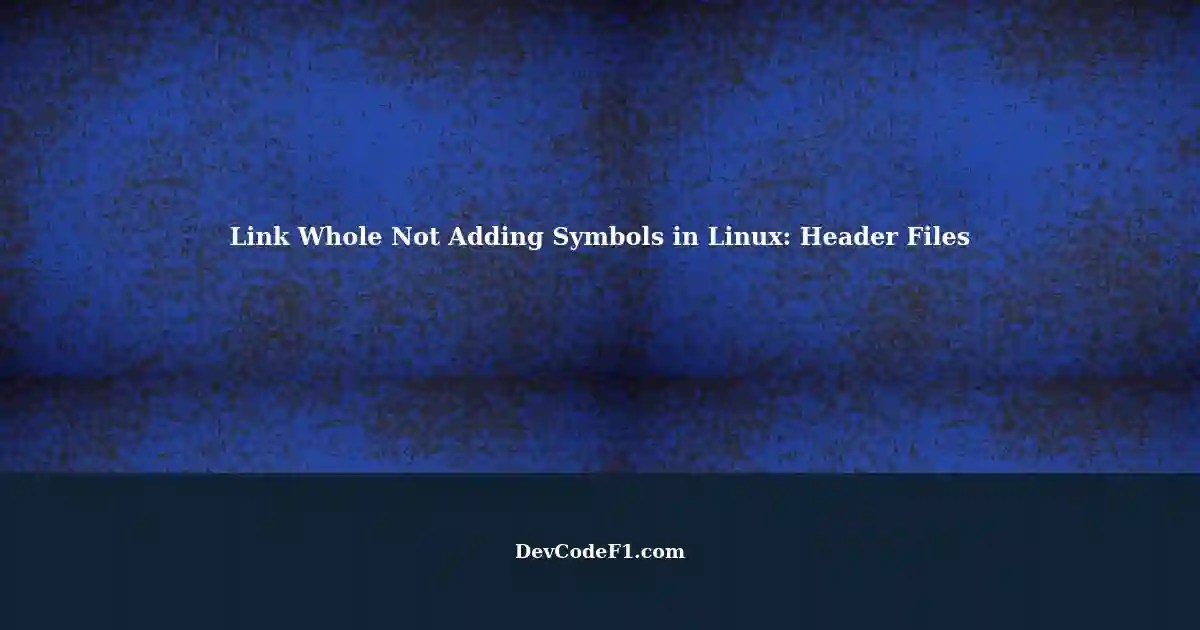 Link Whole Not Adding Symbols in Linux Understanding Header Files in C++